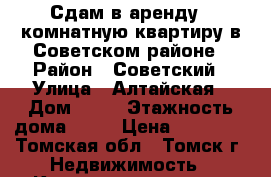 Сдам в аренду 1-комнатную квартиру в Советском районе › Район ­ Советский › Улица ­ Алтайская › Дом ­ 80 › Этажность дома ­ 10 › Цена ­ 11 000 - Томская обл., Томск г. Недвижимость » Квартиры аренда   
